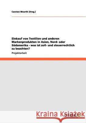 Einkauf von Textilien und anderen Markenprodukten in Asien, Nord- oder Südamerika - was ist zoll- und steuerrechtlich zu beachten? Carsten Weert 9783656138587 Grin Verlag - książka