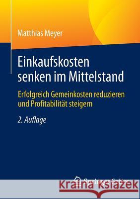 Einkaufskosten Senken Im Mittelstand: Erfolgreich Gemeinkosten Reduzieren Und Profitabilität Steigern Meyer, Matthias 9783658066314 Springer Gabler - książka