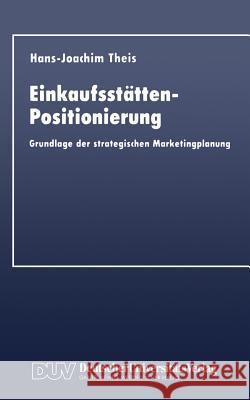 Einkaufsstätten-Positionierung: Grundlage Der Strategischen Marketingplanung Theis, Hans-Joachim 9783824401031 Duv Deutscher Universitats Verlag - książka