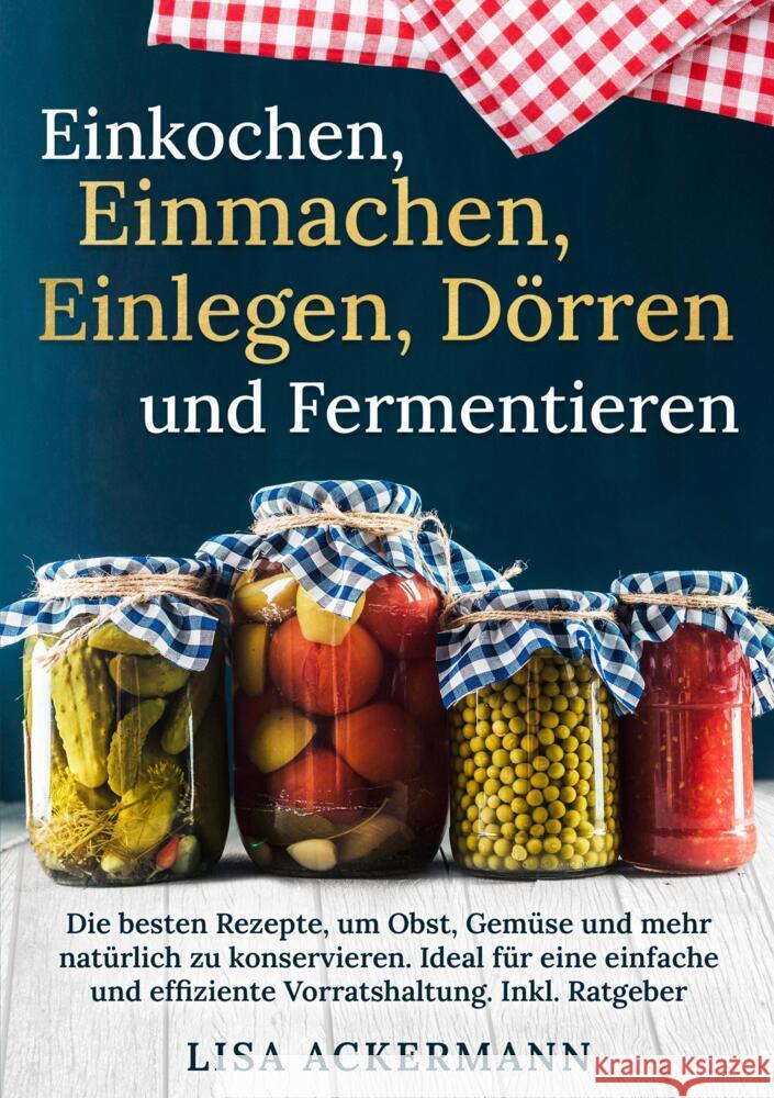 Einkochen, Einmachen, Einlegen, D?rren und Fermentieren: Die besten Rezepte, um Obst, Gem?se und mehr nat?rlich zu konservieren. Ideal f?r eine einfac Lisa Ackermann 9783384357502 Tredition Gmbh - książka