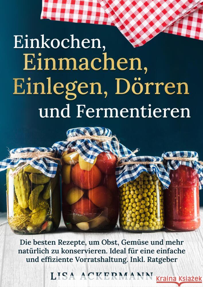 Einkochen, Einmachen, Einlegen, D?rren und Fermentieren: Die besten Rezepte, um Obst, Gem?se und mehr nat?rlich zu konservieren. Ideal f?r eine einfac Lisa Ackermann 9783384357519 Tredition Gmbh - książka