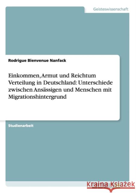 Einkommen, Armut und Reichtum Verteilung in Deutschland: Unterschiede zwischen Ansässigen und Menschen mit Migrationshintergrund Nanfack, Rodrigue Bienvenue 9783656519133 Grin Verlag - książka