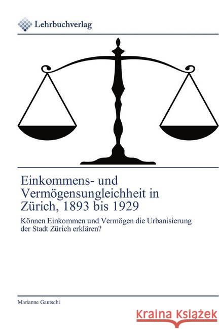 Einkommens- und Vermögensungleichheit in Zürich, 1893 bis 1929 : Können Einkommen und Vermögen die Urbanisierung der Stadt Zürich erklären? Gautschi, Marianne 9786200270641 Lehrbuchverlag - książka
