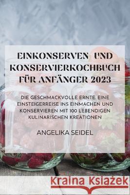 Einkonserven- Und Konservierkochbuch Fur Anfanger 2023 Angelika Seidel   9781835312889 Aurosory ltd - książka