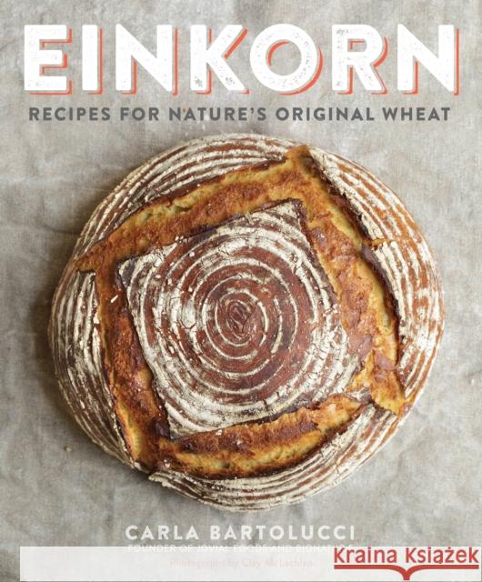 Einkorn: Recipes for Nature's Original Wheat: A Cookbook Bartolucci, Carla 9780804186476 Clarkson Potter Publishers - książka