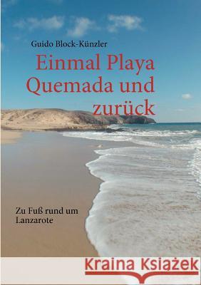 Einmal Playa Quemada und zurück: Zu Fuß rund um Lanzarote Block-Künzler, Guido 9783842362116 Books on Demand - książka