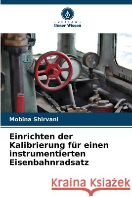 Einrichten der Kalibrierung für einen instrumentierten Eisenbahnradsatz Shirvani, Mobina 9786209565564 Verlag Unser Wissen - książka