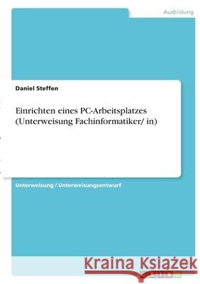 Einrichten eines PC-Arbeitsplatzes (Unterweisung Fachinformatiker/ in) Daniel Steffen 9783346407948 Grin Verlag - książka
