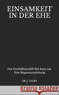 Einsamkeit in der Ehe: Das Geschäftsmodell Ehe kann nix. Eine Reparaturanleitung Tacke, Jörg Eduard 9783943782127 Flow Publishers - książka