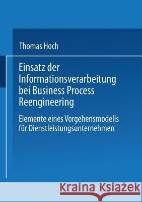 Einsatz Der Informationsverarbeitung Bei Business Process Reengineering: Elemente Eines Vorgehensmodells Für Dienstleistungsunternehmen Hoch, Thomas 9783824402946 Springer - książka