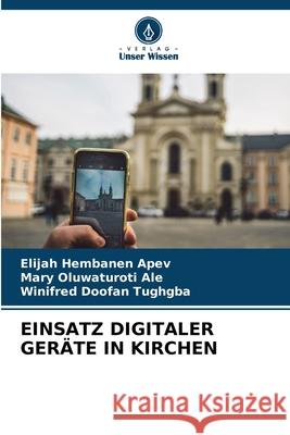 Einsatz Digitaler Ger?te in Kirchen Elijah Hembanen Apev Mary Oluwaturoti Ale Winifred Doofan Tughgba 9786200675477 Verlag Unser Wissen - książka