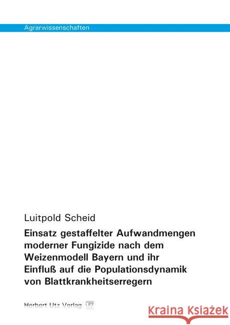 Einsatz gestaffelter Aufwandmengen moderner Fungizide nach dem Weizenmodell Bayern und ihr Einfluß auf die Populationsdynamik von Blattkrankheitserregern Scheid, Luitpold 9783831680740 Utz - książka