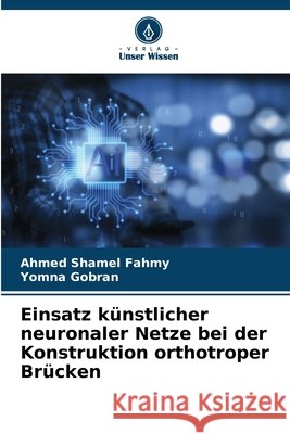 Einsatz künstlicher neuronaler Netze bei der Konstruktion orthotroper Brücken Fahmy, Ahmed Shamel, Gobran, Yomna 9786209835148 Verlag Unser Wissen - książka
