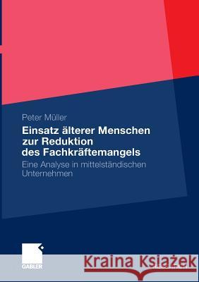 Einsatz Älterer Menschen Zur Reduktion Des Fachkräftemangels: Eine Analyse in Mittelständischen Unternehmen Müller, Peter 9783834932297 Gabler - książka