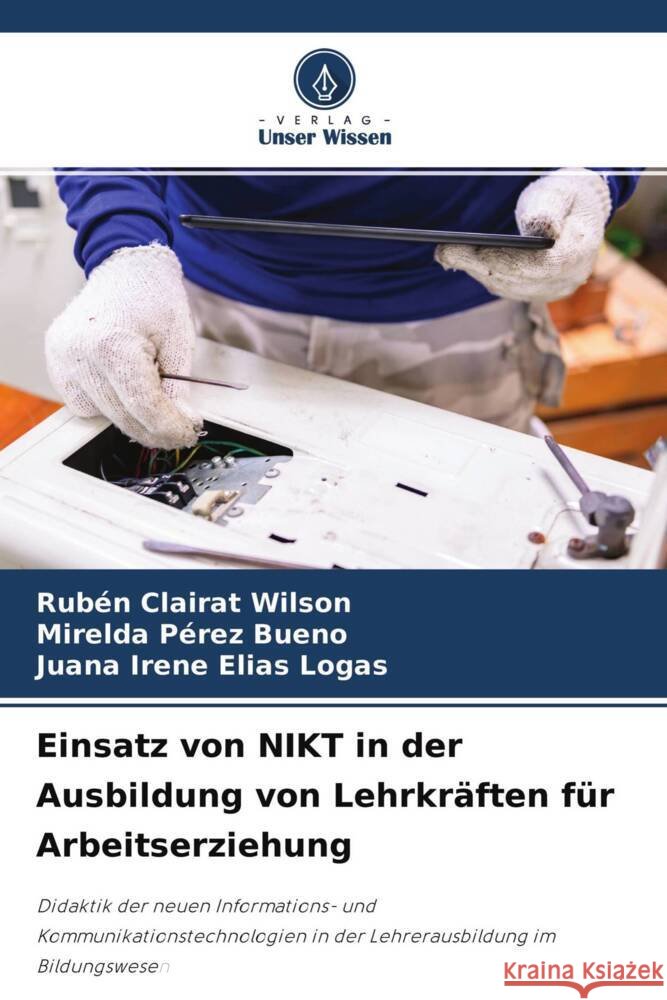 Einsatz von NIKT in der Ausbildung von Lehrkräften für Arbeitserziehung Clairat Wilson, Rubén, Pérez Bueno, Mirelda, Elías Logas, Juana Irene 9786204529615 Verlag Unser Wissen - książka