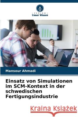 Einsatz von Simulationen im SCM-Kontext in der schwedischen Fertigungsindustrie Mansour Ahmadi 9786207613687 Verlag Unser Wissen - książka