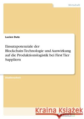 Einsatzpotenziale der Blockchain-Technologie und Auswirkung auf die Produktionslogistik bei First Tier Suppliern Lucien Dutz 9783346391018 Grin Verlag - książka