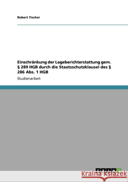 Einschränkung der Lageberichterstattung gem. § 289 HGB durch die Staatsschutzklausel des § 286 Abs. 1 HGB Tischer, Robert 9783640283149 Grin Verlag - książka