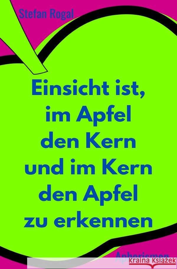 Einsicht ist, im Apfel den Kern und im Kern den Apfel zu erkennen Rogal, Stefan 9783754158067 epubli - książka