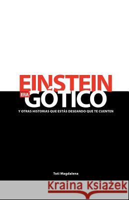 EINSTEIN ERA GÓTICO y otras historias que estás deseando que te cuenten Magdalena, Toti 9781545344781 Createspace Independent Publishing Platform - książka