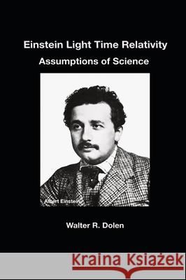Einstein Light Time Relativity: Assumptions of Science Walter R. Dolen 9781619180697 Parisburg Publishing - książka