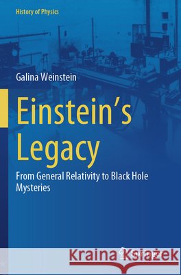 Einstein's Legacy: From General Relativity to Black Hole Mysteries Galina Weinstein 9783031735745 Springer - książka