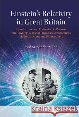 Einstein's Relativity in Great Britain: From Eddington to Hawking and Penrose. a Tale of Physicists, Astronomers, Mathematicians and Philosophers Jose M (Universidad Autonoma De Madrid, Spain & Real Academia Espanola, Spain) Sanchez-ron 9789811200281 World Scientific Publishing Company - książka