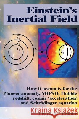 Einstein's Inertial Field: How it accounts for the Pioneer anomaly, MOND, Hubble redshift, cosmic 'acceleration' and Schrodinger equation Felber, Franklin 9781530313662 Createspace Independent Publishing Platform - książka
