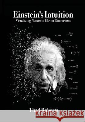 Einstein's Intuition: Visualizing Nature in Eleven Dimensions Thad Roberts 9780996394246 Quantum Space Theory Institute - książka