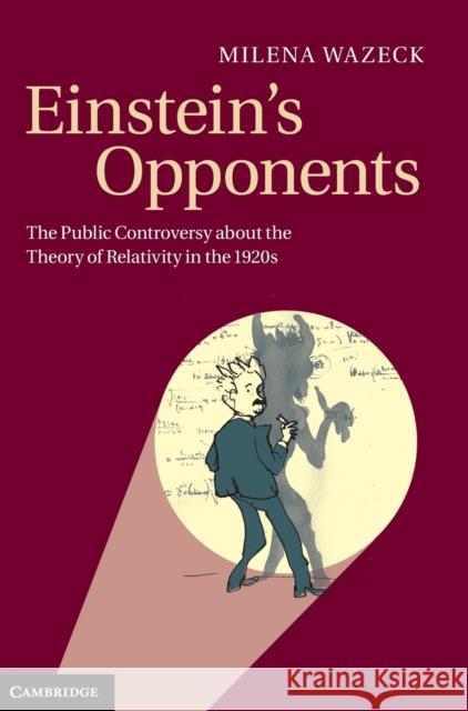 Einstein's Opponents: The Public Controversy about the Theory of Relativity in the 1920s Wazeck, Milena 9781107017443 CAMBRIDGE UNIVERSITY PRESS - książka