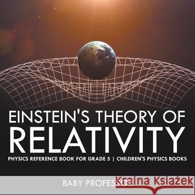 Einstein's Theory of Relativity - Physics Reference Book for Grade 5 Children's Physics Books Baby Professor   9781541911482 Baby Professor - książka