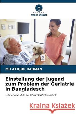 Einstellung der Jugend zum Problem der Geriatrie in Bangladesch Atiqur Rahman, MD 9786205359488 Verlag Unser Wissen - książka