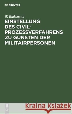 Einstellung Des Civilprozeßverfahrens Zu Gunsten Der Militairpersonen: Erläuterungen Des Bundesgesetzes Vom Juli 1870 Endemann, W. 9783111169453 De Gruyter - książka