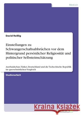 Einstellungen zu Schwangerschaftsabbrüchen vor dem Hintergrund persönlicher Religiosität und politischer Selbsteinschätzung: Aserbaidschan, Türkei, De Reißig, David 9783346391360 Grin Verlag - książka