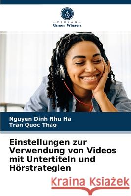 Einstellungen zur Verwendung von Videos mit Untertiteln und Hörstrategien Nguyen Dinh Nhu Ha, Tran Quoc Thao 9786204052243 Verlag Unser Wissen - książka