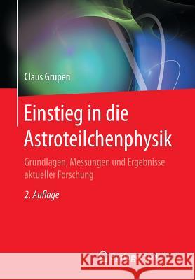 Einstieg in Die Astroteilchenphysik: Grundlagen, Messungen Und Ergebnisse Aktueller Forschung Grupen, Claus 9783662552704 Springer - książka