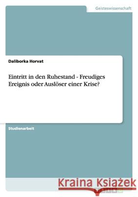 Eintritt in den Ruhestand - Freudiges Ereignis oder Auslöser einer Krise? Daliborka Horvat 9783638908009 Grin Verlag - książka