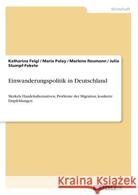 Einwanderungspolitik in Deutschland: Merkels Handelsalternativen, Probleme der Migration, konkrete Empfehlungen Katharina Feigl Maria Pulay Marlene Reumann 9783346251381 Grin Verlag - książka