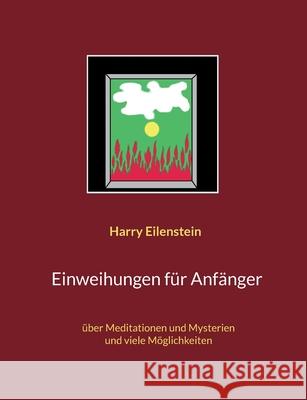 Einweihungen für Anfänger: über Meditationen und Mysterien und viele Möglichkeiten Eilenstein, Harry 9783754384022 Books on Demand - książka