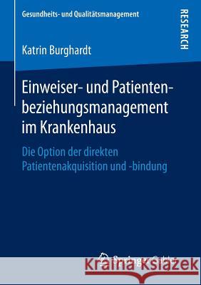 Einweiser- Und Patientenbeziehungsmanagement Im Krankenhaus: Die Option Der Direkten Patientenakquisition Und -Bindung Burghardt, Katrin 9783658134594 Springer Gabler - książka