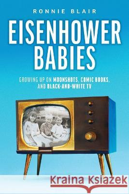 Eisenhower Babies: Growing Up on Moonshots, Comic Books, and Black-and-White TV Ronnie Blair 9781642255423 Advantage Media Group - książka