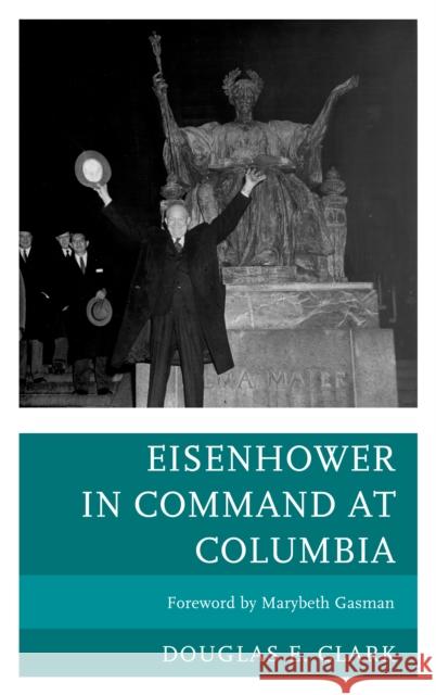 Eisenhower in Command at Columbia Douglas E. Clark Marybeth Gasman 9780739178362 Lexington Books - książka