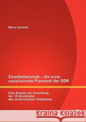 Eisenhüttenstadt - die erste sozialistische Planstadt der DDR: Eine Analyse zur Umsetzung der 16 Grundsätze des sozialistischen Städtebaus Schmidt, Marco 9783842889996 Diplomica Verlag Gmbh - książka