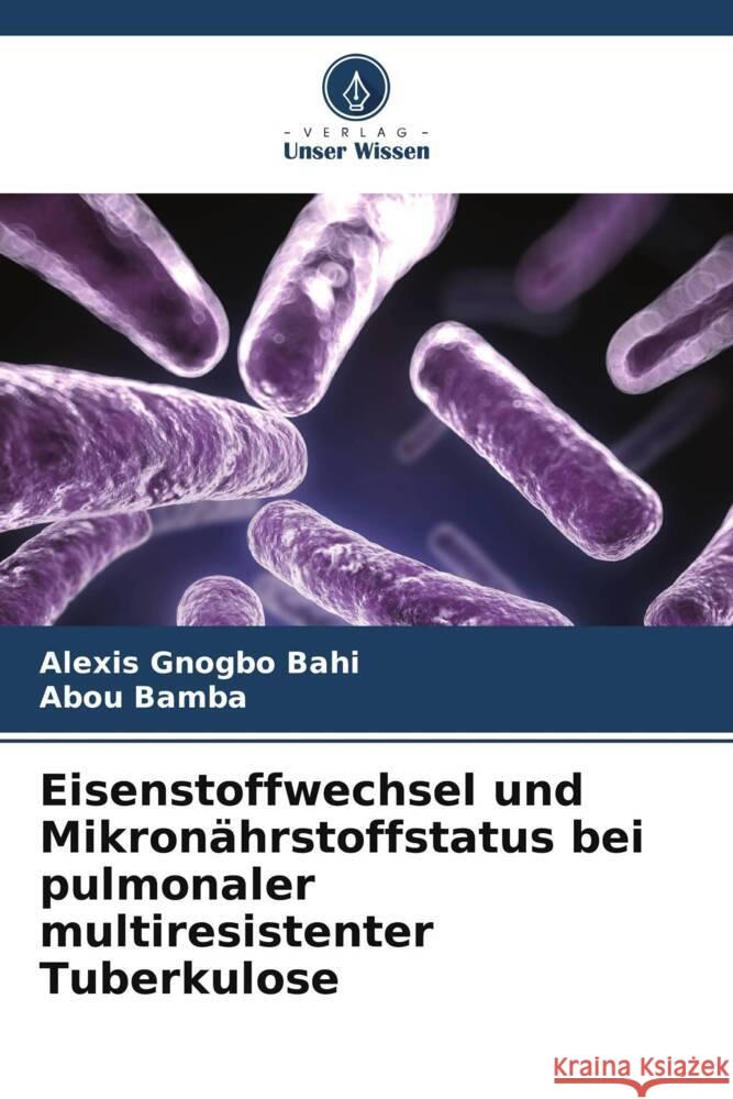 Eisenstoffwechsel und Mikron?hrstoffstatus bei pulmonaler multiresistenter Tuberkulose Alexis Gnogb Abou Bamba 9786208104566 Verlag Unser Wissen - książka