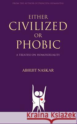 Either Civilized or Phobic: A Treatise on Homosexuality Abhijit Naskar 9781546603030 Createspace Independent Publishing Platform - książka