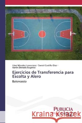 Ejercicios de Transferencia para Escolta y Alero Libni Morales Lorenzana, Daniel Castillo Díaz, Aarón Donado Eugenio 9783639555233 Publicia - książka