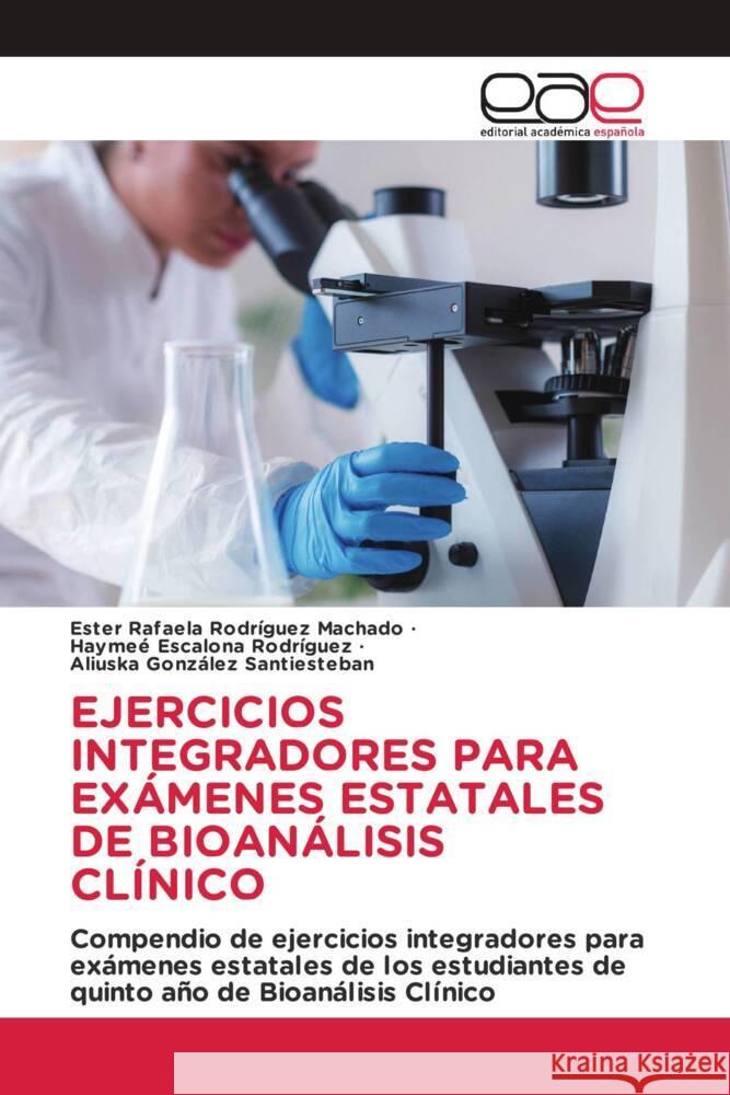 EJERCICIOS INTEGRADORES PARA EXÁMENES ESTATALES DE BIOANÁLISIS CLÍNICO Rodríguez Machado, Ester Rafaela, Escalona Rodríguez, Haymeé, González Santiesteban, Aliuska 9786139467143 Editorial Académica Española - książka