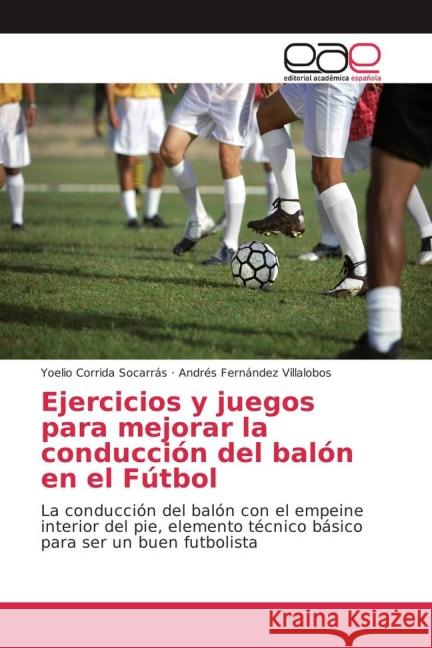 Ejercicios y juegos para mejorar la conducción del balón en el Fútbol : La conducción del balón con el empeine interior del pie, elemento técnico básico para ser un buen futbolista Corrida Socarrás, Yoelio; Fernández Villalobos, Andrés 9783639784077 Editorial Académica Española - książka