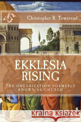Ekklesia Rising: The Organization Formerly Known as Church Christopher R. Townsend 9781505327038 Createspace - książka