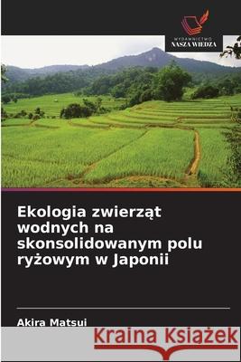 Ekologia zwierzat wodnych na skonsolidowanym polu ryzowym w Japonii Matsui, Akira 9786208913809 Wydawnictwo Nasza Wiedza - książka